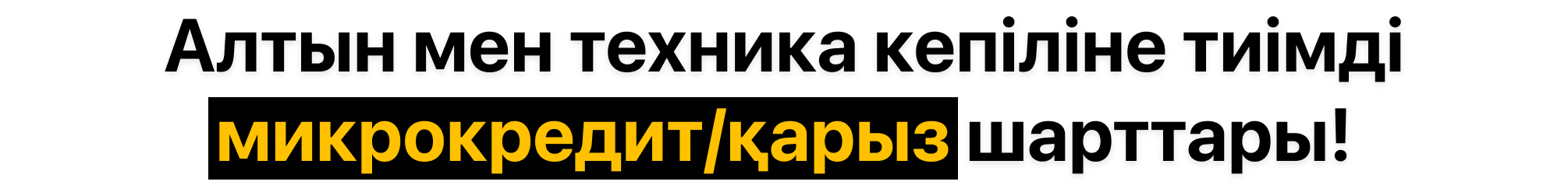Алтын мен техника кепіліне тиімді микрокредит/қарыз шарттары!